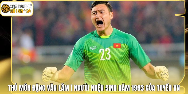 Thủ Môn Đặng Văn Lâm | Người Nhện Sinh Năm 1993 Của Tuyển VN 1 Thủ Môn Đặng Văn Lâm | Người Nhện Sinh Năm 1993 Của Tuyển VN