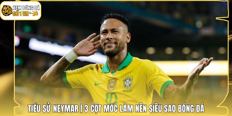 Tiểu Sử Neymar | 3 Cột Mốc Làm Nên Siêu Sao Bóng Đá 1 Tiểu Sử Neymar | 3 Cột Mốc Làm Nên Siêu Sao Bóng Đá