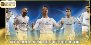 Tiểu Sử Ronaldo - Huyền Thoại Sở Hữu 5 Quả Bóng Vàng 
