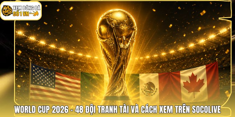 World Cup 2026 - 48 Đội Tranh Tài Và Cách Xem Trên Socolive 1 World Cup 2026 - 48 Đội Tranh Tài Và Cách Xem Trên Socolive